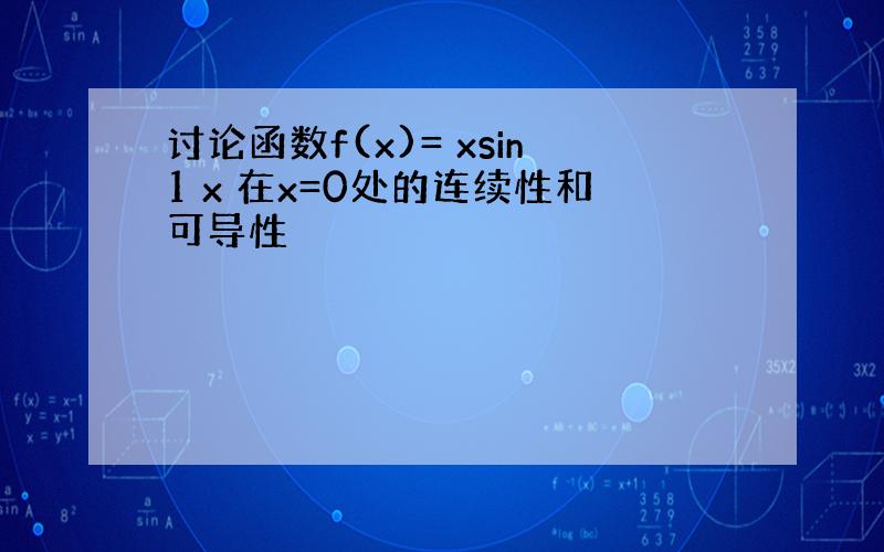 讨论函数f(x)= xsin1 x 在x=0处的连续性和可导性