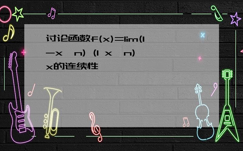 讨论函数f(x)=lim(1-x^n) (1 x^n)*x的连续性