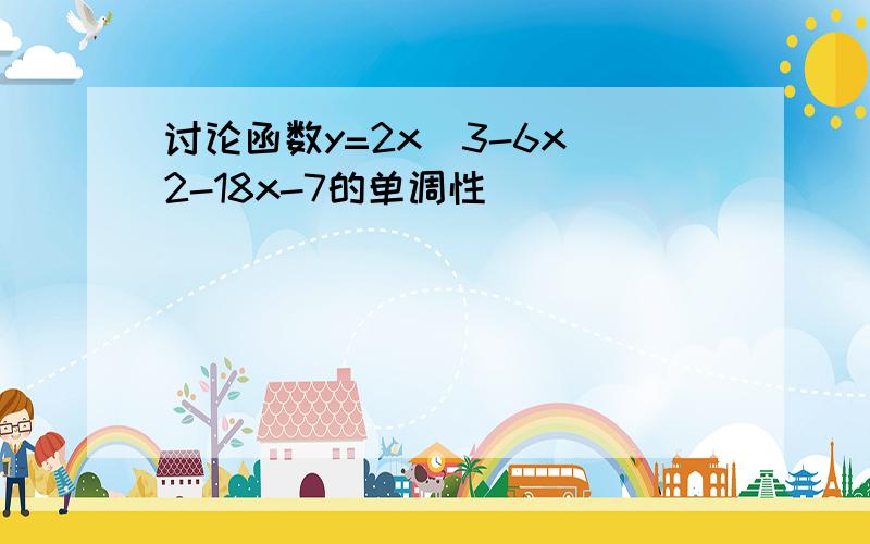 讨论函数y=2x^3-6x^2-18x-7的单调性