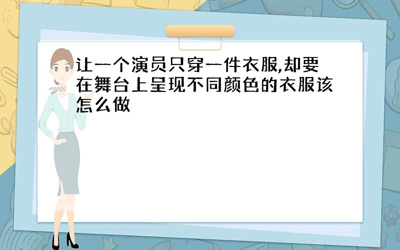 让一个演员只穿一件衣服,却要在舞台上呈现不同颜色的衣服该怎么做