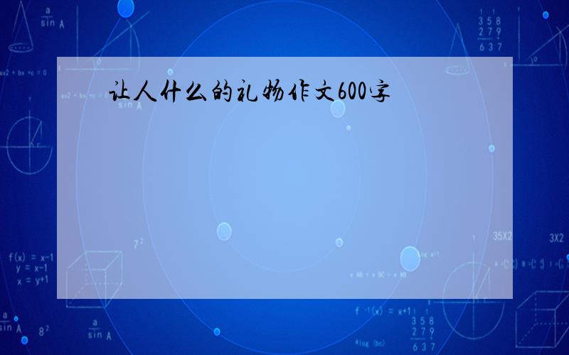 让人什么的礼物作文600字