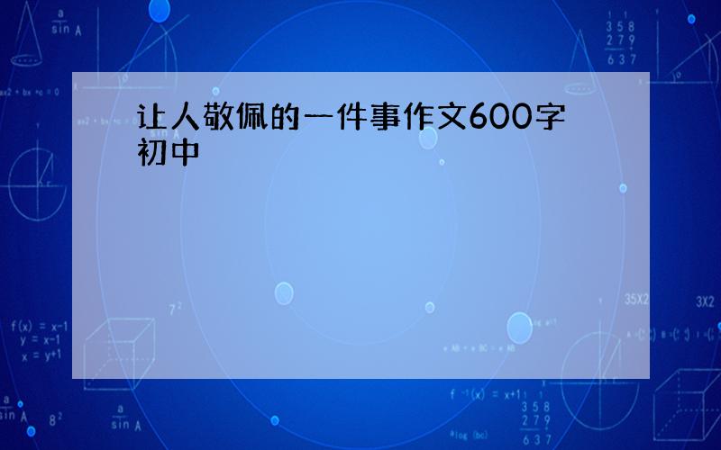 让人敬佩的一件事作文600字初中