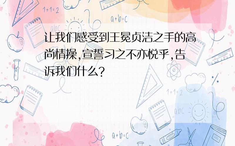 让我们感受到王冕贞洁之手的高尚情操,宣誓习之不亦悦乎,告诉我们什么?