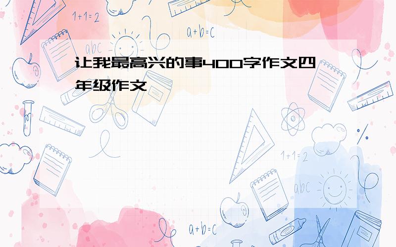 让我最高兴的事400字作文四年级作文