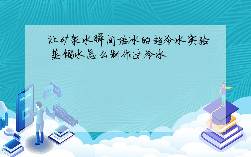 让矿泉水瞬间结冰的超冷水实验 蒸馏水怎么制作过冷水