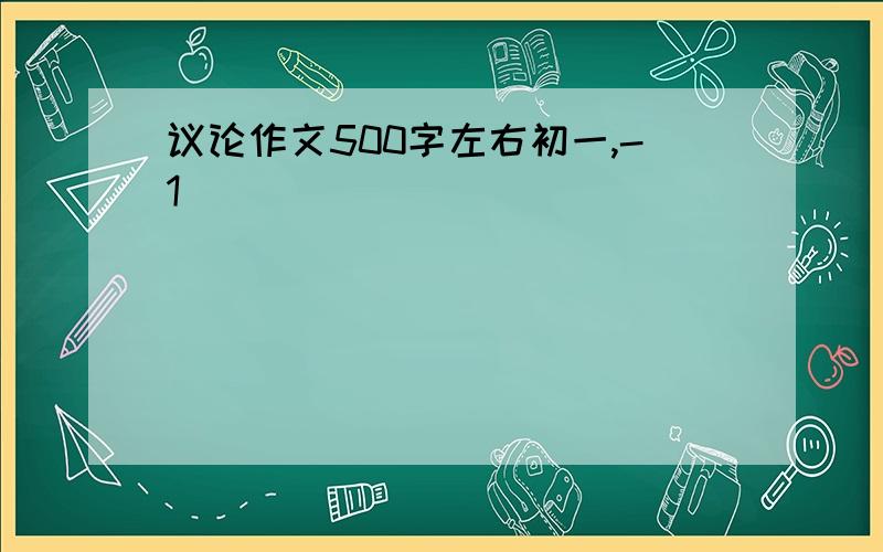 议论作文500字左右初一,-1