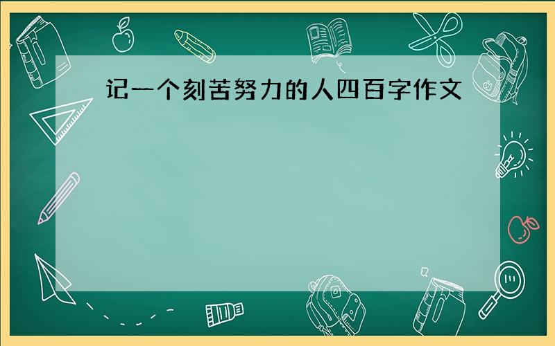 记一个刻苦努力的人四百字作文