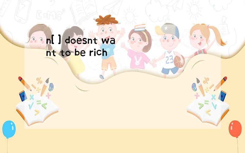 n[ ] doesnt want to be rich