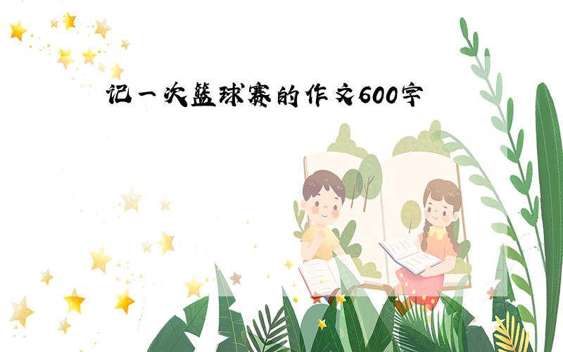 记一次篮球赛的作文600字