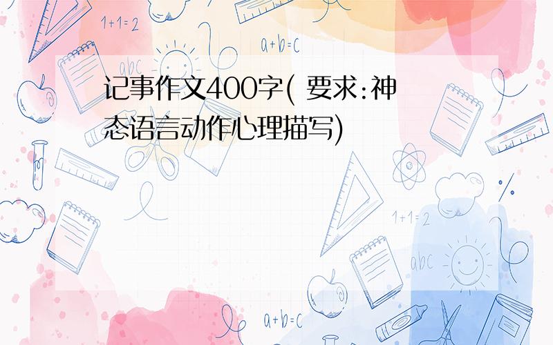 记事作文400字( 要求:神态语言动作心理描写)