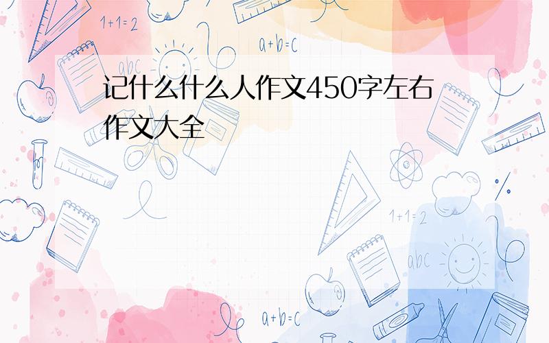 记什么什么人作文450字左右作文大全