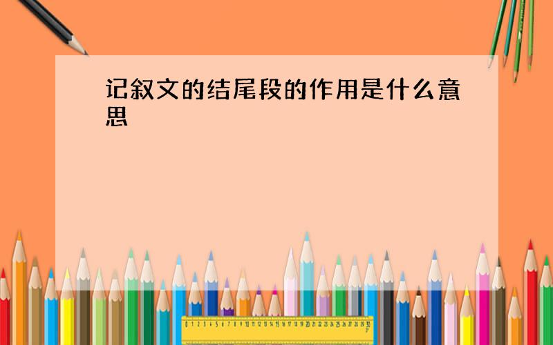 记叙文的结尾段的作用是什么意思