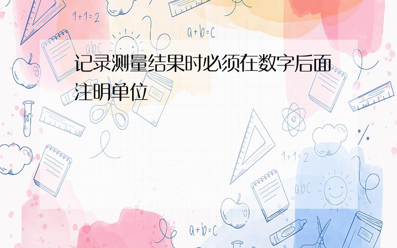 记录测量结果时必须在数字后面注明单位