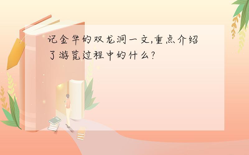 记金华的双龙洞一文,重点介绍了游览过程中的什么?