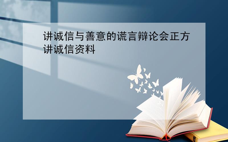 讲诚信与善意的谎言辩论会正方讲诚信资料