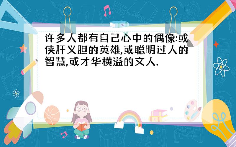 许多人都有自己心中的偶像:或侠肝义胆的英雄,或聪明过人的智慧,或才华横溢的文人.