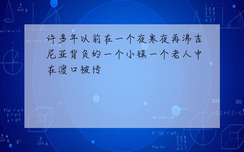 许多年以前在一个夜寒夜再沸吉尼亚背负的一个小镇一个老人中在渡口被传