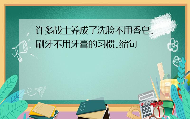 许多战士养成了洗脸不用香皂.刷牙不用牙膏的习惯.缩句