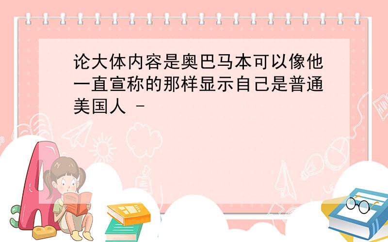 论大体内容是奥巴马本可以像他一直宣称的那样显示自己是普通美国人 -