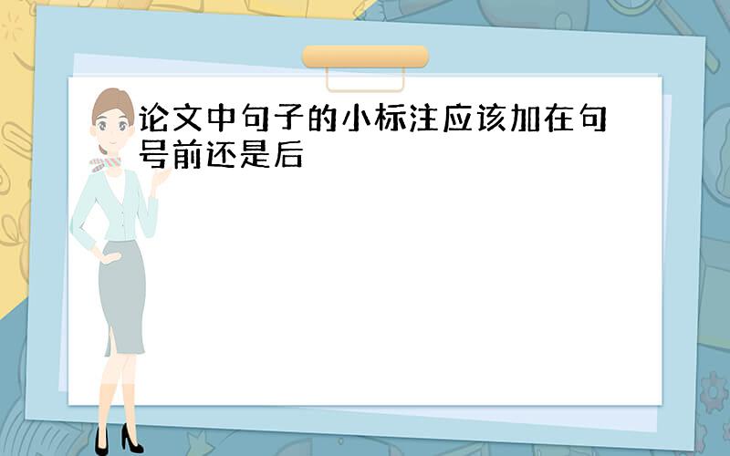 论文中句子的小标注应该加在句号前还是后