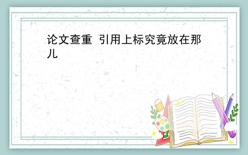 论文查重 引用上标究竟放在那儿