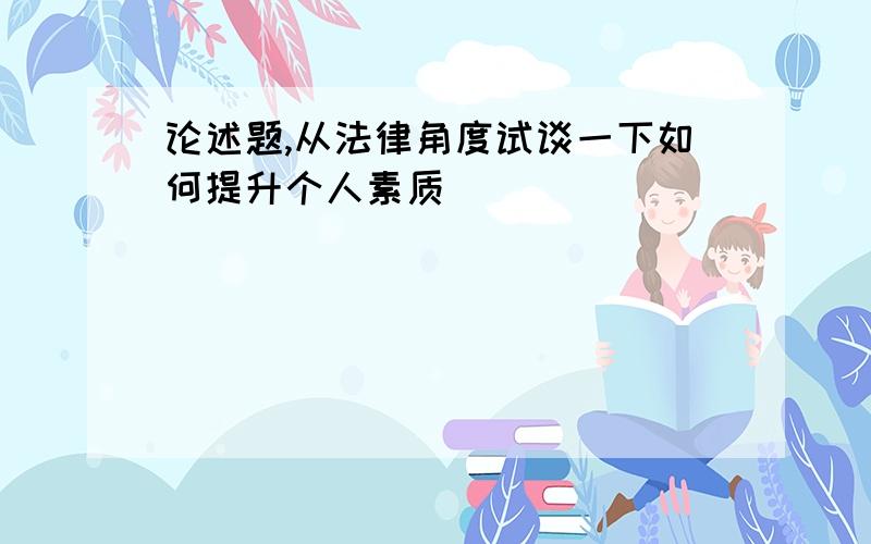 论述题,从法律角度试谈一下如何提升个人素质