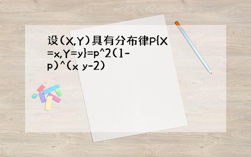 设(X,Y)具有分布律P{X=x,Y=y}=p^2(1-p)^(x y-2)