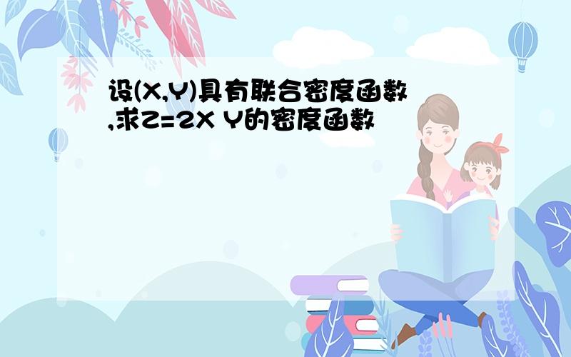 设(X,Y)具有联合密度函数,求Z=2X Y的密度函数