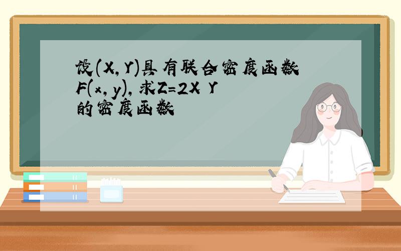 设(X,Y)具有联合密度函数F(x,y),求Z=2X Y的密度函数