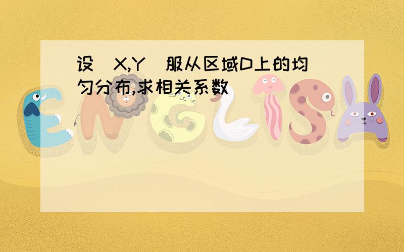 设(X,Y)服从区域D上的均匀分布,求相关系数