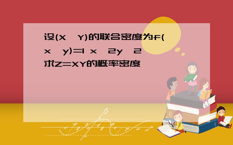 设(X,Y)的联合密度为f(x,y)=1 x^2y^2,求Z=XY的概率密度