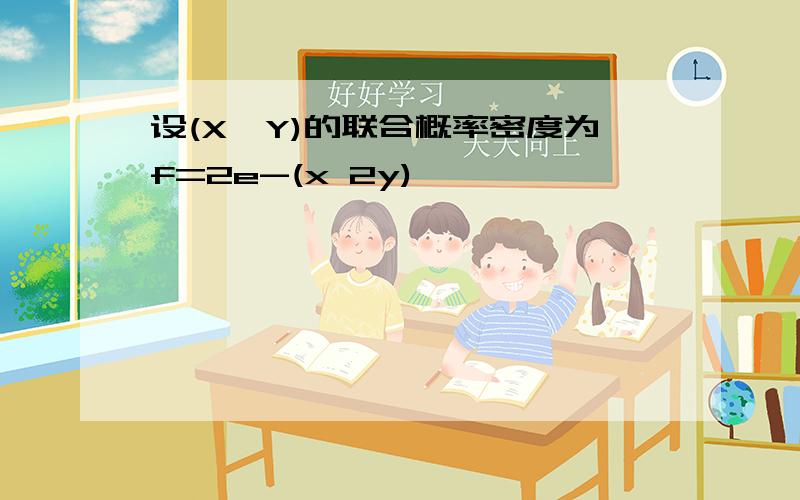 设(X,Y)的联合概率密度为f=2e-(x 2y)