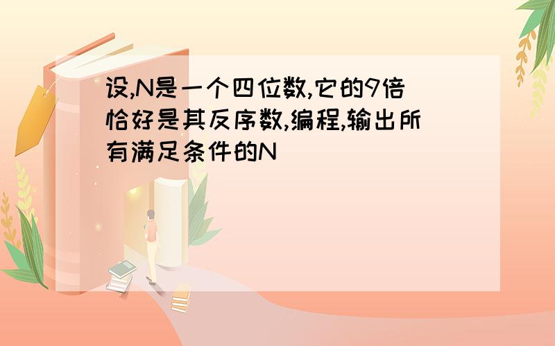 设,N是一个四位数,它的9倍恰好是其反序数,编程,输出所有满足条件的N