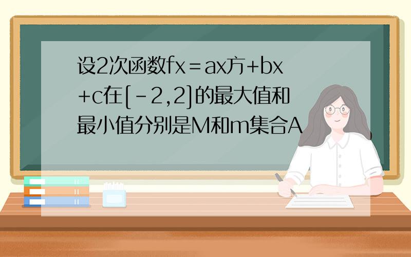 设2次函数fx＝ax方+bx+c在[-2,2]的最大值和最小值分别是M和m集合A