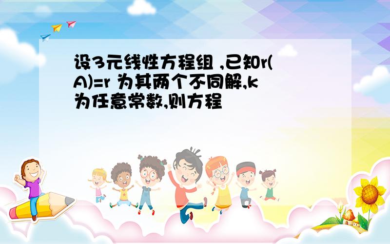 设3元线性方程组 ,已知r(A)=r 为其两个不同解,k为任意常数,则方程