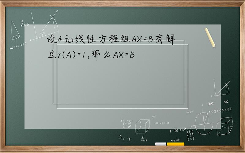 设4元线性方程组AX=B有解且r(A)=1,那么AX=B