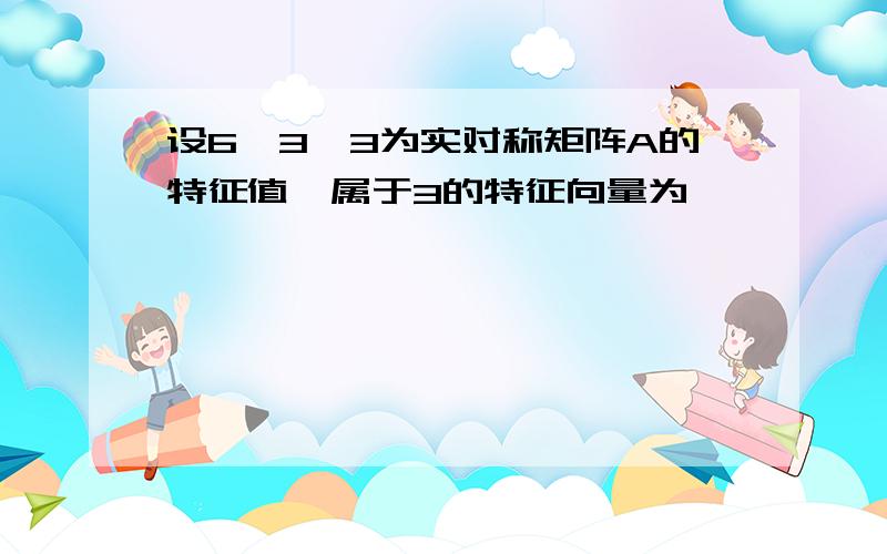 设6,3,3为实对称矩阵A的特征值,属于3的特征向量为