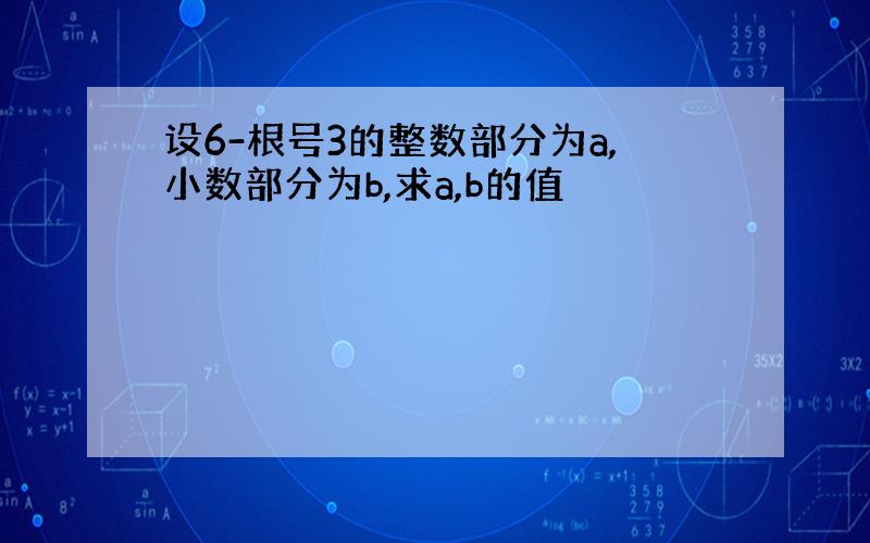 设6-根号3的整数部分为a,小数部分为b,求a,b的值