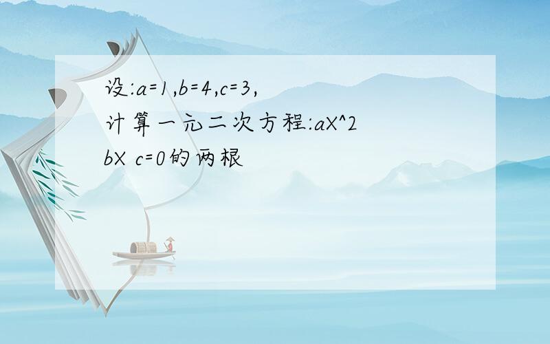 设:a=1,b=4,c=3,计算一元二次方程:aX^2 bX c=0的两根