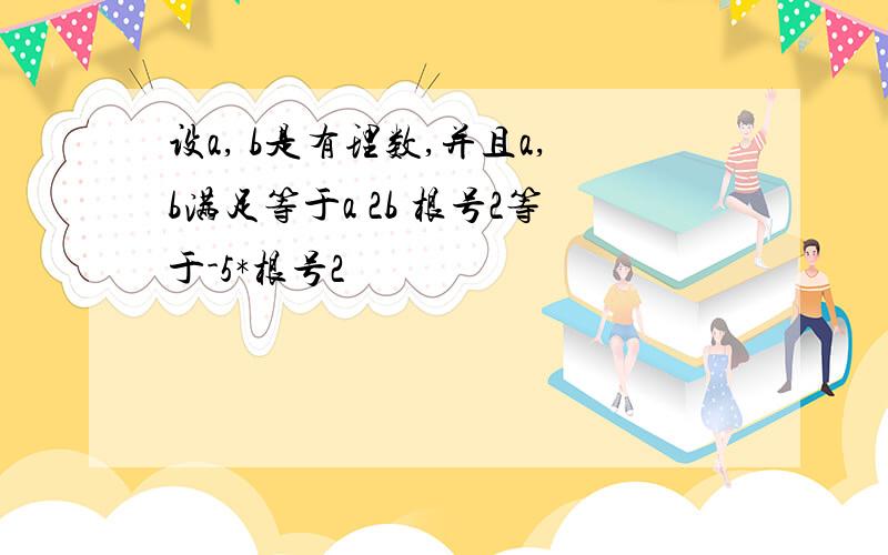 设a, b是有理数,并且a,b满足等于a 2b 根号2等于-5*根号2