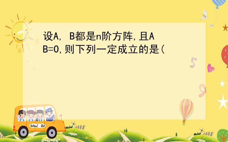 设A, B都是n阶方阵,且AB=0,则下列一定成立的是(