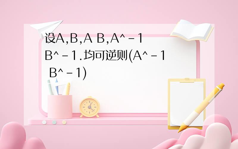 设A,B,A B,A^-1 B^-1.均可逆则(A^-1 B^-1)