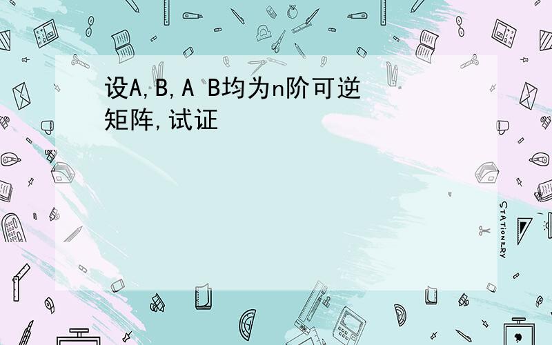 设A,B,A B均为n阶可逆矩阵,试证