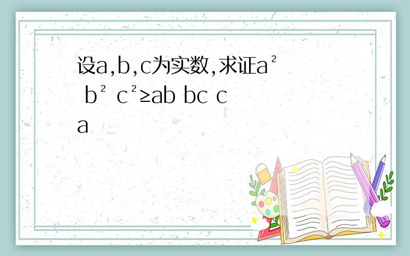 设a,b,c为实数,求证a² b² c²≥ab bc ca