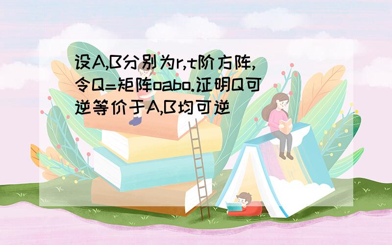 设A,B分别为r,t阶方阵,令Q=矩阵oabo.证明Q可逆等价于A,B均可逆