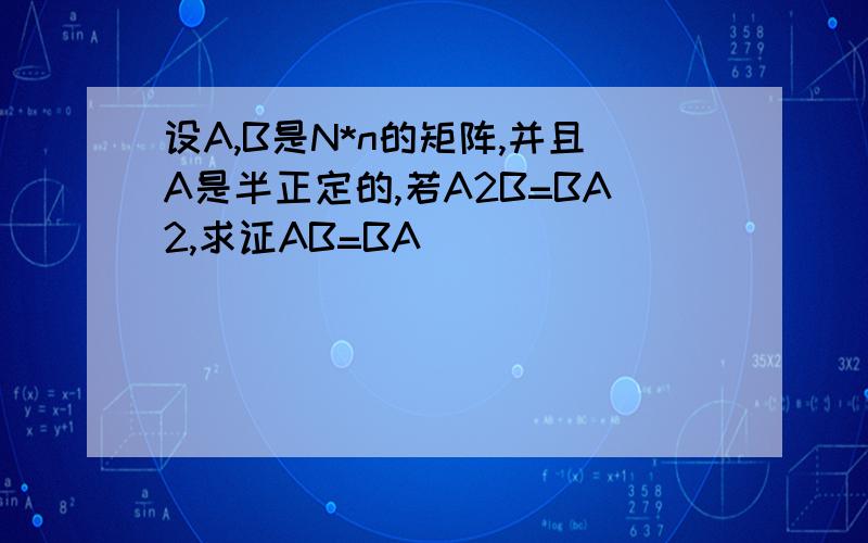 设A,B是N*n的矩阵,并且A是半正定的,若A2B=BA2,求证AB=BA