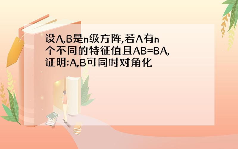 设A,B是n级方阵,若A有n个不同的特征值且AB=BA,证明:A,B可同时对角化