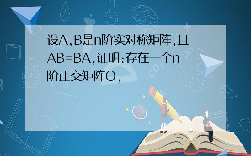 设A,B是n阶实对称矩阵,且AB=BA,证明:存在一个n阶正交矩阵O,