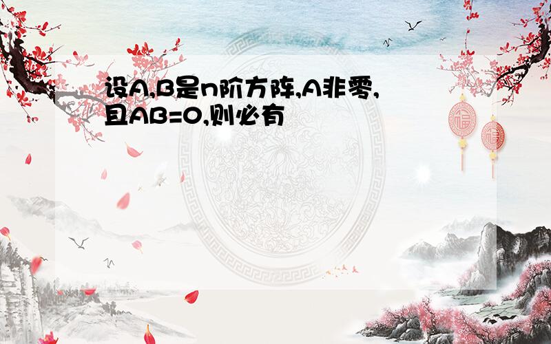 设A,B是n阶方阵,A非零,且AB=0,则必有