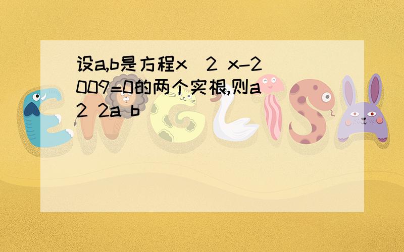 设a,b是方程x^2 x-2009=0的两个实根,则a^2 2a b